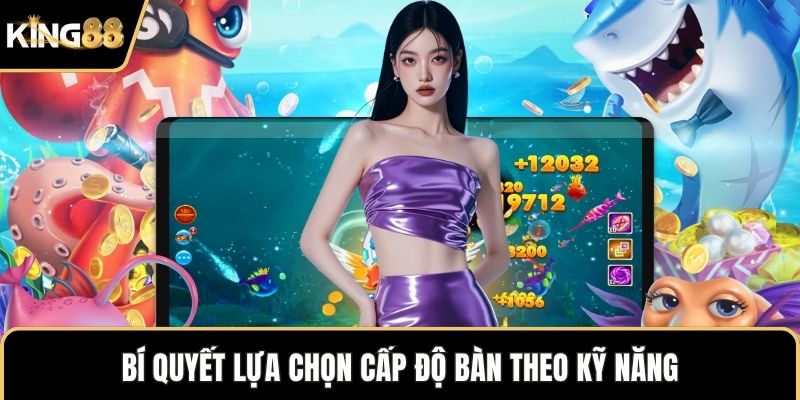 Bí quyết lựa chọn cấp độ bàn theo kỹ năng