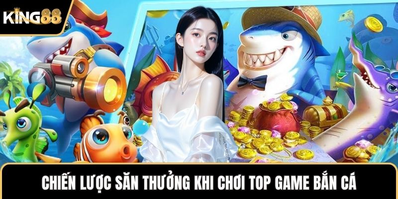 Chiến lược săn thưởng khi chơi Top game bắn cá