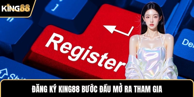 Đăng ký KING88 bước đầu mở ra tham gia