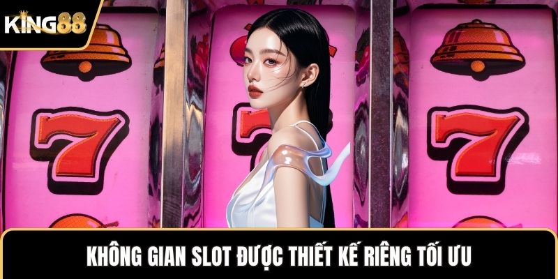 Không gian slot được thiết kế riêng tối ưu