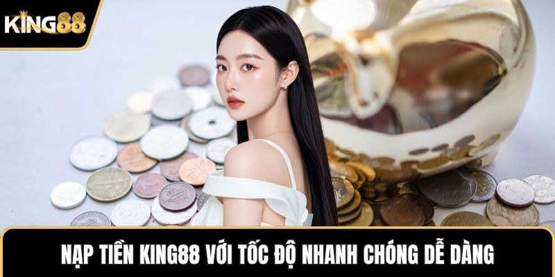 Nạp tiền KING88 với tốc độ nhanh chóng dễ dàng
