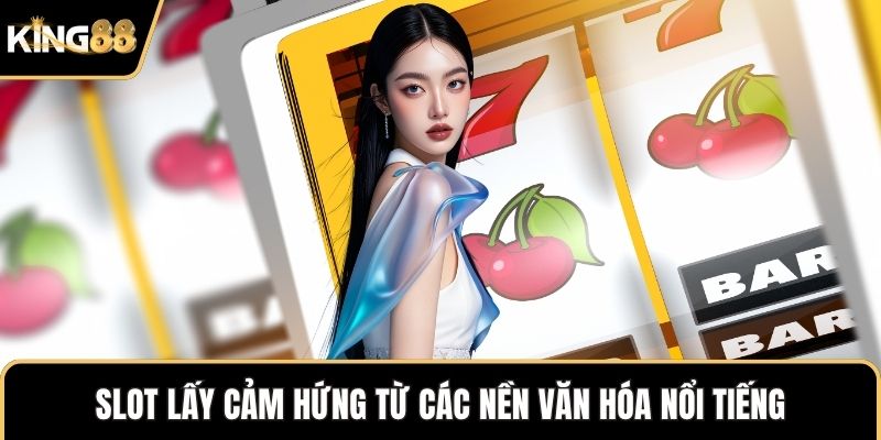 Slot lấy cảm hứng từ các nền văn hóa nổi tiếng