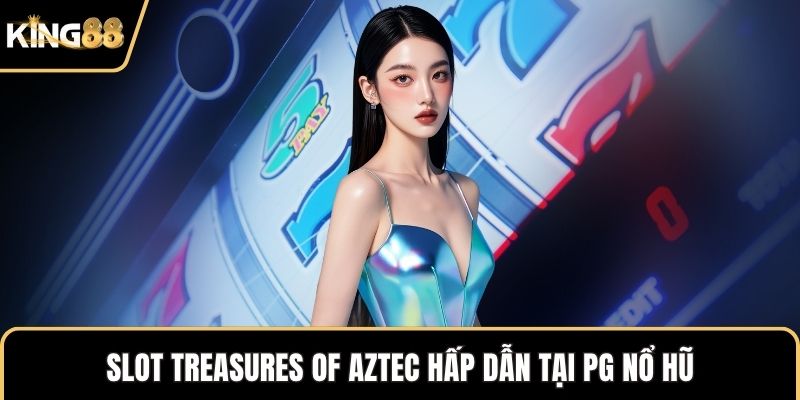Slot Treasures of Aztec hấp dẫn tại PG nổ hũ