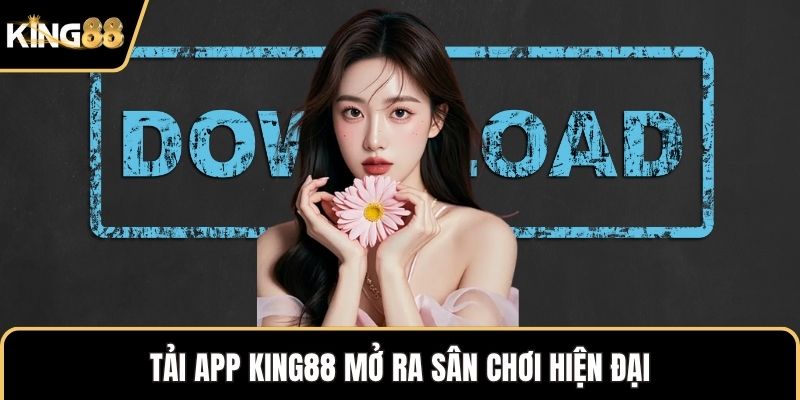 Tải app KING88 mở ra sân chơi hiện đại