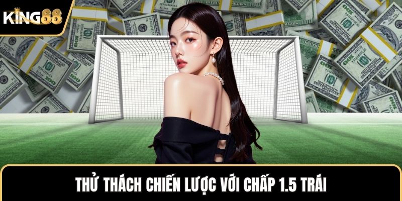 Thử thách chiến lược với chấp 1.5 trái