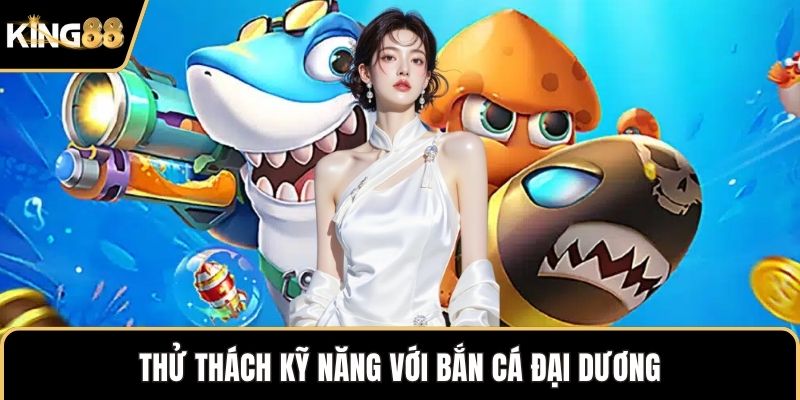 Thử thách kỹ năng với bắn cá đại dương