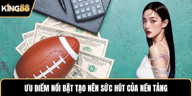 Ưu điểm nổi bật tạo nên sức hút của nền tảng