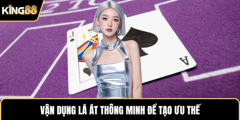 Vận dụng lá Át thông minh để tạo ưu thế