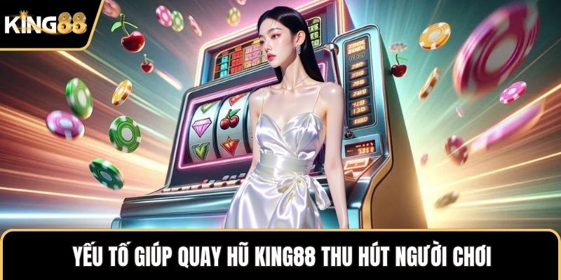 Yếu tố giúp quay hũ KING88 thu hút người chơi