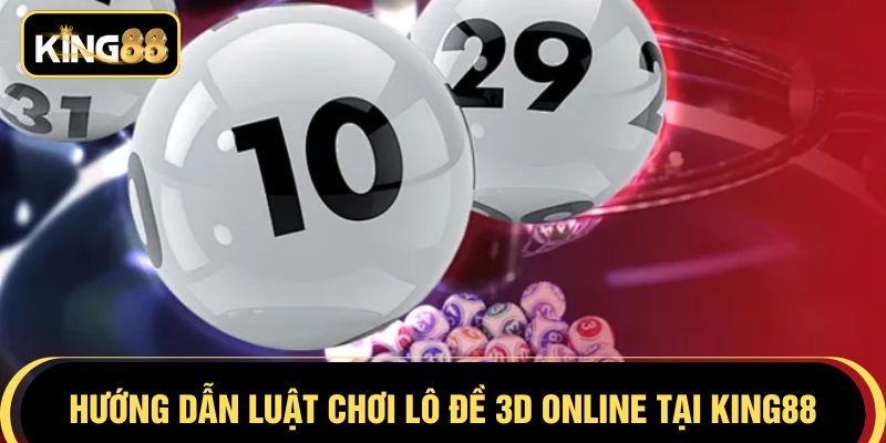 Hướng dẫn luật chơi lô đề 3D online tại KING88
